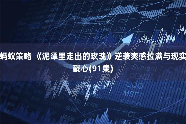 蚂蚁策略 《泥潭里走出的玫瑰》逆袭爽感拉满与现实戳心(91集)