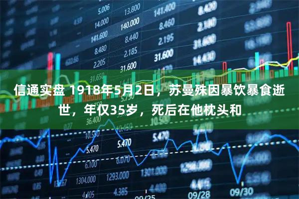 信通实盘 1918年5月2日，苏曼殊因暴饮暴食逝世，年仅35岁，死后在他枕头和