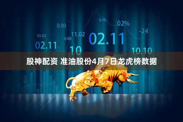 股神配资 准油股份4月7日龙虎榜数据