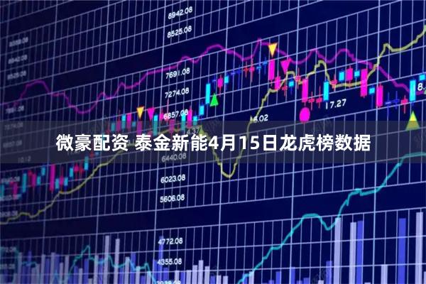 微豪配资 泰金新能4月15日龙虎榜数据